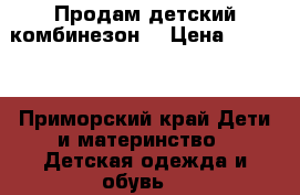 Продам детский комбинезон  › Цена ­ 1 100 - Приморский край Дети и материнство » Детская одежда и обувь   